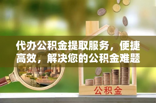 东港代办公积金提取服务，便捷高效，解决您的公积金难题