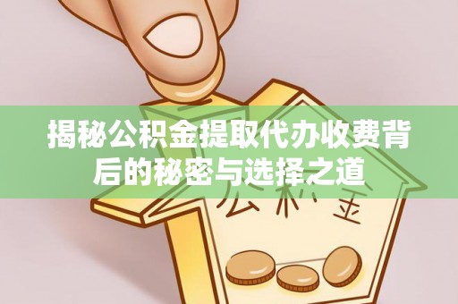 东港揭秘公积金提取代办收费背后的秘密与选择之道