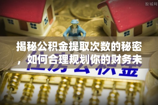 东港揭秘公积金提取次数的秘密，如何合理规划你的财务未来
