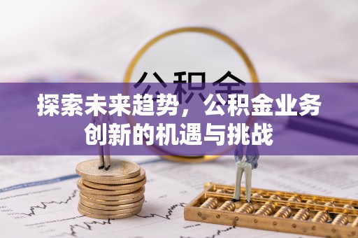 东港探索未来趋势，公积金业务创新的机遇与挑战