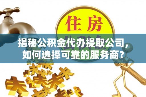 东港揭秘公积金代办提取公司，如何选择可靠的服务商？