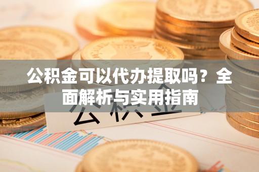 东港公积金可以代办提取吗？全面解析与实用指南