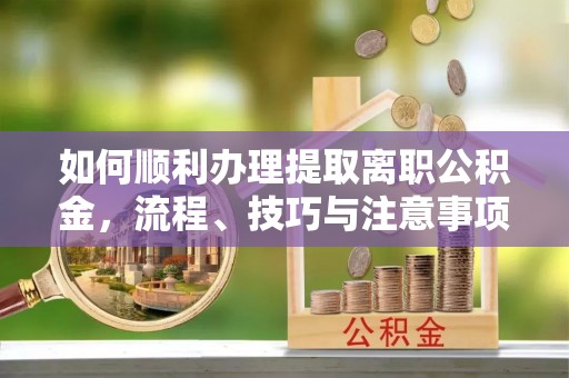 东港如何顺利办理提取离职公积金，流程、技巧与注意事项全解析