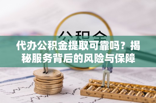 东港代办公积金提取可靠吗？揭秘服务背后的风险与保障