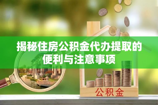 东港揭秘住房公积金代办提取的便利与注意事项