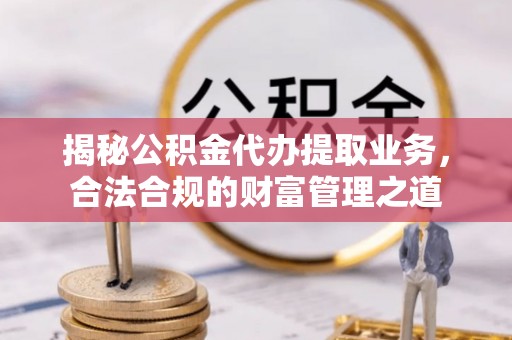 东港揭秘公积金代办提取业务，合法合规的财富管理之道