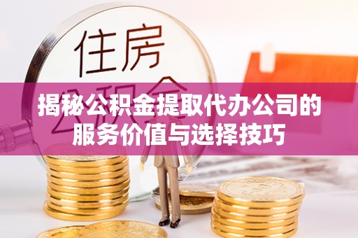 东港揭秘公积金提取代办公司的服务价值与选择技巧