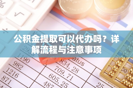 东港公积金提取可以代办吗？详解流程与注意事项