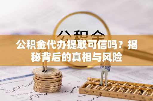 东港公积金代办提取可信吗？揭秘背后的真相与风险