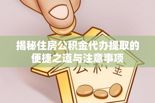 东港揭秘住房公积金代办提取的便捷之道与注意事项