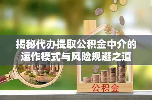 东港揭秘代办提取公积金中介的运作模式与风险规避之道