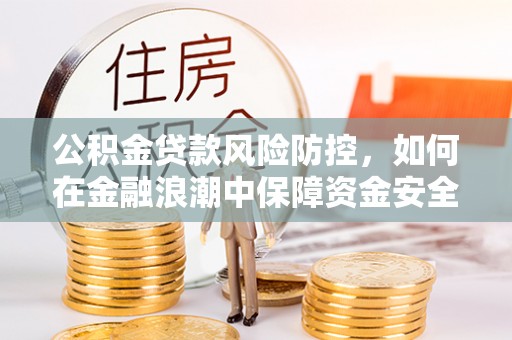 东港公积金贷款风险防控，如何在金融浪潮中保障资金安全