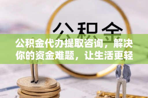 东港公积金代办提取咨询，解决你的资金难题，让生活更轻松