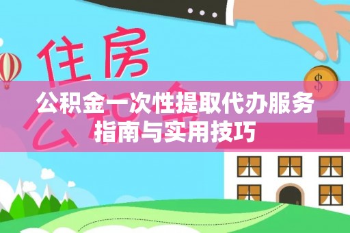 东港公积金一次性提取代办服务指南与实用技巧