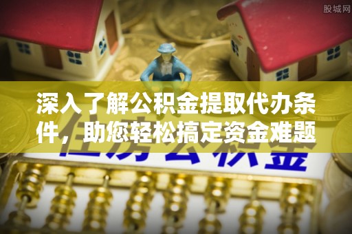 东港深入了解公积金提取代办条件，助您轻松搞定资金难题