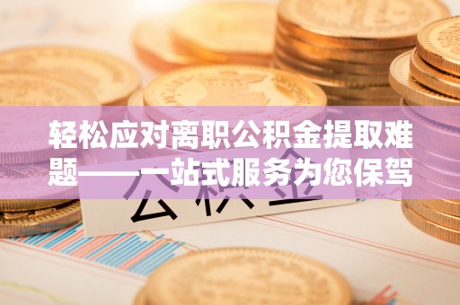 东港轻松应对离职公积金提取难题——一站式服务为您保驾护航