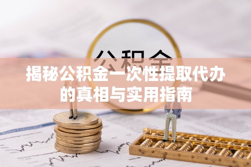 东港揭秘公积金一次性提取代办的真相与实用指南