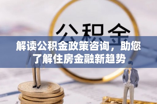 东港解读公积金政策咨询，助您了解住房金融新趋势
