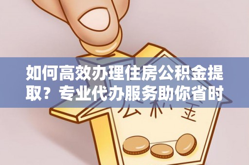 东港如何高效办理住房公积金提取？专业代办服务助你省时省力
