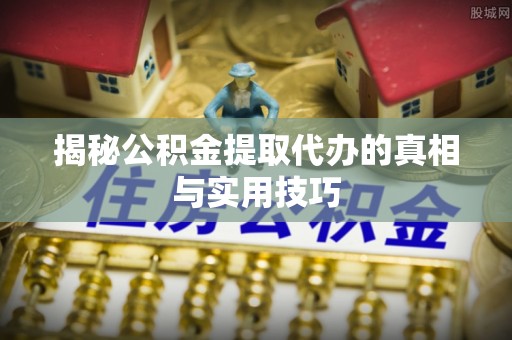 东港揭秘公积金提取代办的真相与实用技巧