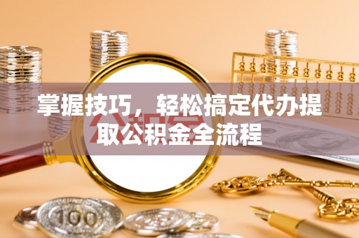 东港掌握技巧，轻松搞定代办提取公积金全流程