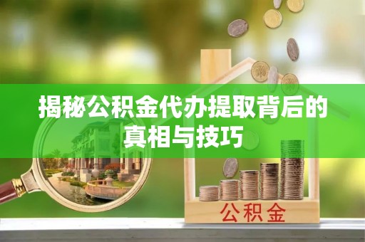 东港揭秘公积金代办提取背后的真相与技巧