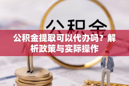 东港公积金提取可以代办吗？解析政策与实际操作