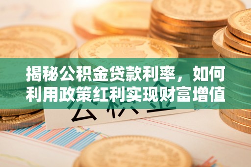 东港揭秘公积金贷款利率，如何利用政策红利实现财富增值