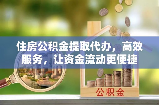 东港住房公积金提取代办，高效服务，让资金流动更便捷