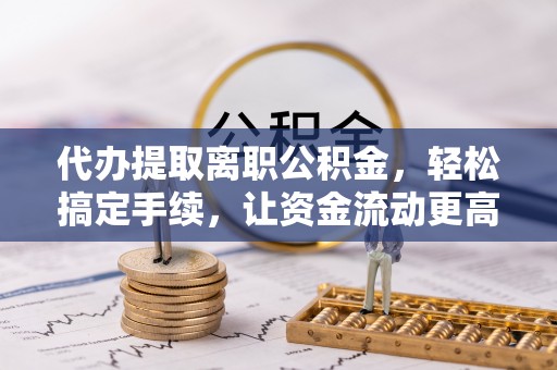 东港代办提取离职公积金，轻松搞定手续，让资金流动更高效