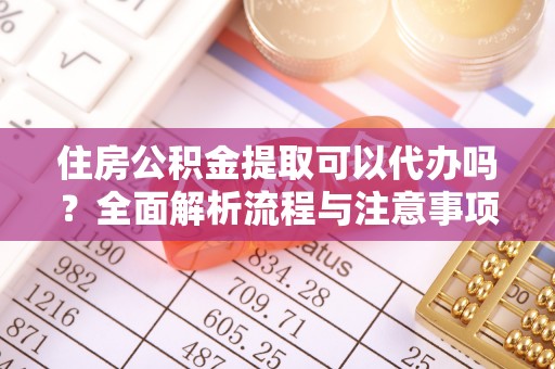 东港住房公积金提取可以代办吗？全面解析流程与注意事项