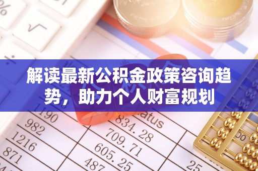 东港解读最新公积金政策咨询趋势，助力个人财富规划