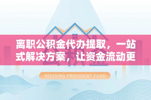 东港离职公积金代办提取，一站式解决方案，让资金流动更便捷