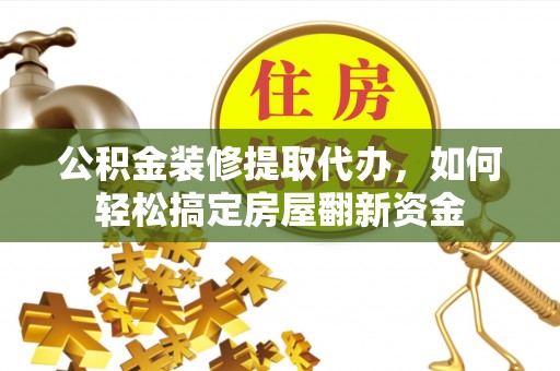 东港公积金装修提取代办，如何轻松搞定房屋翻新资金
