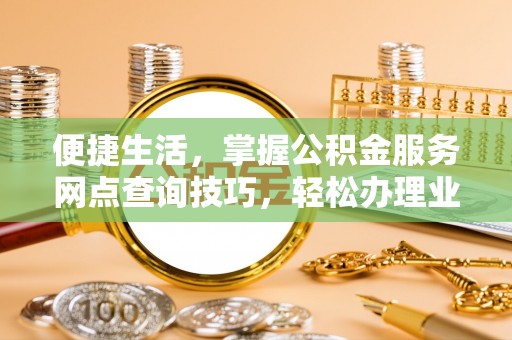 东港便捷生活，掌握公积金服务网点查询技巧，轻松办理业务