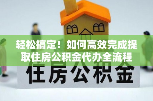 东港轻松搞定！如何高效完成提取住房公积金代办全流程