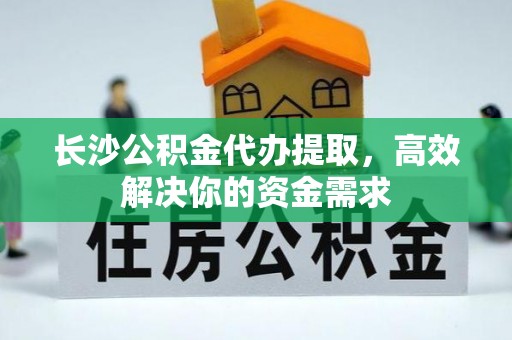 东港长沙公积金代办提取，高效解决你的资金需求