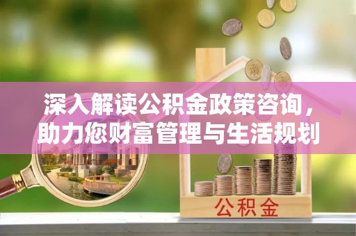 东港深入解读公积金政策咨询，助力您财富管理与生活规划