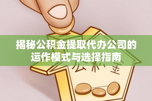 东港揭秘公积金提取代办公司的运作模式与选择指南