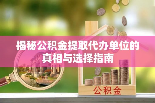 东港揭秘公积金提取代办单位的真相与选择指南