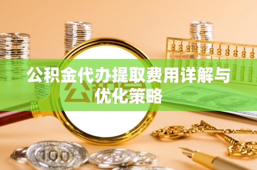 东港公积金代办提取费用详解与优化策略