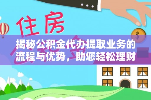 东港揭秘公积金代办提取业务的流程与优势，助您轻松理财