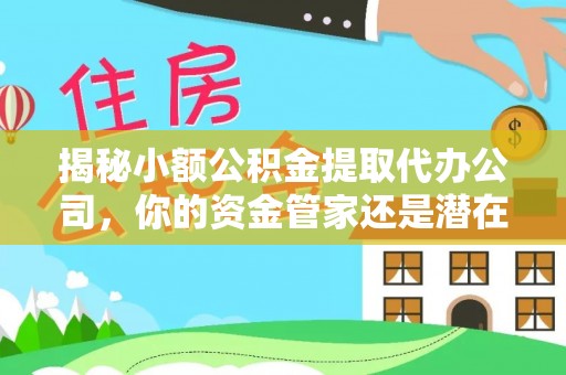 东港揭秘小额公积金提取代办公司，你的资金管家还是潜在风险？