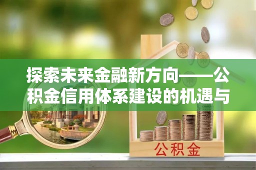 东港探索未来金融新方向——公积金信用体系建设的机遇与挑战