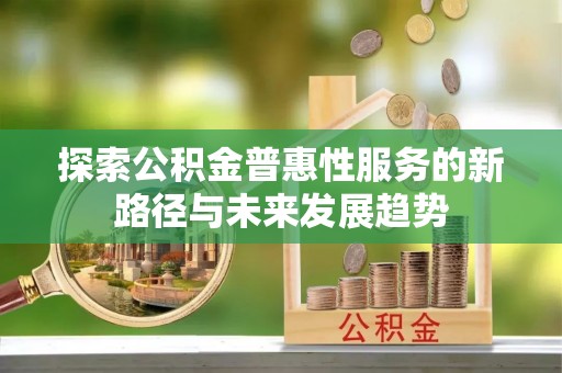 东港探索公积金普惠性服务的新路径与未来发展趋势
