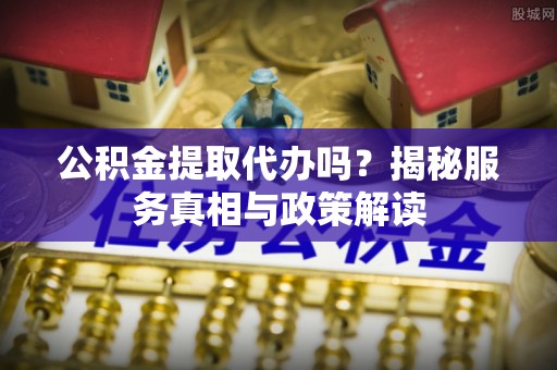 东港公积金提取代办吗？揭秘服务真相与政策解读