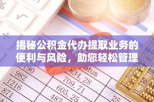 东港揭秘公积金代办提取业务的便利与风险，助您轻松管理个人财务
