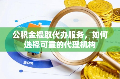 东港公积金提取代办服务，如何选择可靠的代理机构