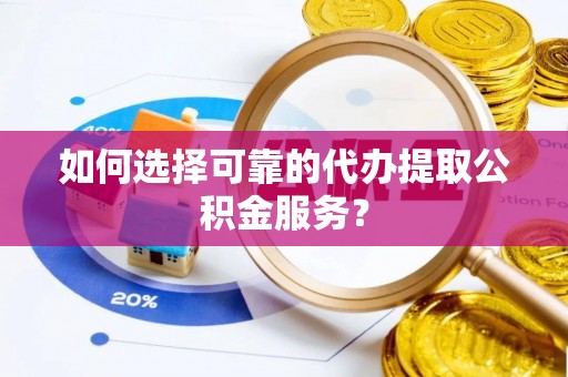 东港如何选择可靠的代办提取公积金服务？