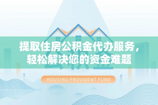 东港提取住房公积金代办服务，轻松解决您的资金难题